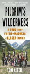 Pilgrim's Wilderness: A True Story of Faith and Madness on the Alaska Frontier by Tom Kizzia Paperback Book