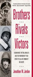 Brothers, Rivals, Victors: Eisenhower, Patton, Bradley and the Partnership that Drove the Allied Conquest in Europe by Jonathan W. Jordan Paperback Book