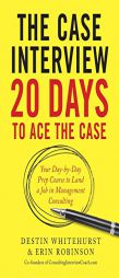 The Case Interview: 20 Days to Ace the Case: Your Day-by-Day Prep Course to Land a Job in Management Consulting by Destin Whitehurst Paperback Book
