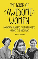 The Book of Awesome Women: Boundary Breakers, Freedom Fighters, Sheroes and Female Firsts by Becca Anderson Paperback Book