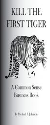 Kill the First Tiger a Common Sense Business Book by Michael F. Johnson Paperback Book