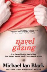 Navel Gazing: True Tales of Bodies, Mostly Mine (But Also My Mom's, Which I Know Sounds Weird) by Michael Ian Black Paperback Book
