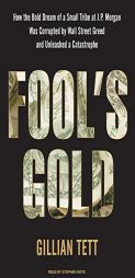 Fool's Gold: How the Bold Dream of a Small Tribe at J.P. Morgan Was Corrupted by Wall Street Greed and Unleashed a Catastrophe by Gillian Tett Paperback Book