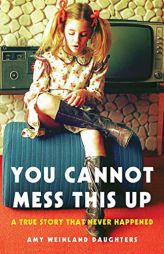 You Cannot Mess This Up: A True Story That Never Happened by Amy Weinland Daughters Paperback Book
