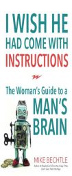 I Wish He Had Come with Instructions: The Woman's Guide to a Man's Brain by Mike Bechtle Paperback Book