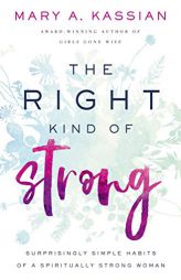 The Right Kind of Strong: Surprisingly Simple Habits of a Spiritually Strong Woman by Mary A. Kassian Paperback Book