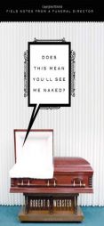 Does This Mean You'll See Me Naked?: Field Notes from a Funeral Director by Robert Webster Paperback Book