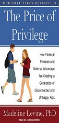 The Price of Privilege: How Parental Pressure and Material Advantage Are Creating a Generation of Disconnected and Unhappy Kids by Madeline Levine Paperback Book