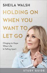 Holding On When You Want to Let Go Study Guide: Clinging to Hope When Life Is Falling Apart by Sheila Walsh Paperback Book