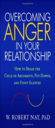 Overcoming Anger in Your Relationship: How to Break the Cycle of Arguments, Put-Downs, and Stony Silences by W. Robert Nay Paperback Book