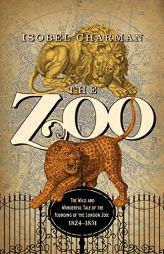 The Zoo: The Wild and Wonderful Tale of the Founding of London Zoo: 1826-1851 by Isobel Charman Paperback Book