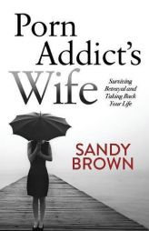Porn Addict’s Wife: Surviving Betrayal and Taking Back Your Life by Sandy Brown Paperback Book