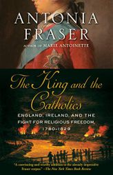 The King and the Catholics: England, Ireland, and the Fight for Religious Freedom, 1780-1829 by Antonia Fraser Paperback Book