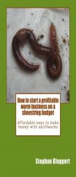 How to start a profitable worm business on a shoestring budget: Affordable ways to make money with earthworms by MR Stephan Kloppert Paperback Book