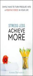 Stress Less. Achieve More.: Simple Ways to Turn Pressure Into a Positive Force in Your Life by Aimee Bernstein Paperback Book