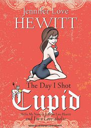 The Day I Shot Cupid: Hello, My Name Is Jennifer Love Hewitt and I'm a Love-aholic by Jennifer Love Hewitt Paperback Book