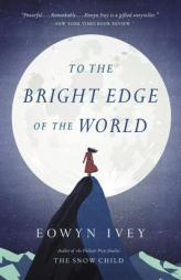 To the Bright Edge of the World: A Novel by Eowyn Ivey Paperback Book