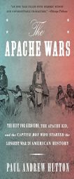 The Apache Wars: The Hunt for Geronimo, the Apache Kid, and the Captive Boy Who Started the Longest War in American History by Paul Andrew Hutton Paperback Book