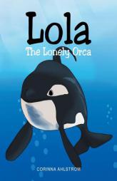 Lola the Lonely Orca by Corinna Ahlstrom Paperback Book