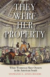 They Were Her Property: White Women as Slave Owners in the American South by Stephanie E. Jones-Rogers Paperback Book