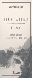 Liberating King: Breaking Free from the Tyranny of Sin by Stephen Miller Paperback Book