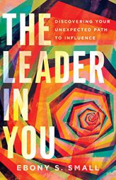 The Leader in You: Discovering Your Unexpected Path to Influence by Ebony S. Small Paperback Book