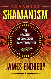 Advanced Shamanism: The Practice of Conscious Transformation by James Endredy Paperback Book
