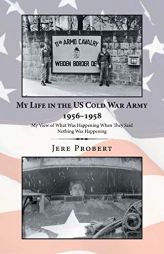 My Life in the Us Cold War Army 1956-1958: My View of What Was Happening When They Said Nothing Was Happening by Jere Probert Paperback Book
