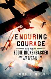 Enduring Courage: Ace Pilot Eddie Rickenbacker and the Dawn of the Age of Speed by John F. Ross Paperback Book