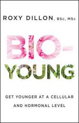 Bio-Young: Get Younger at a Cellular and Hormonal Level by Roxy Dillon Paperback Book