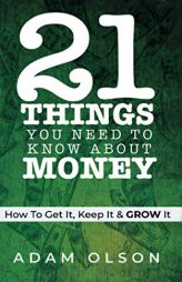 21 Things You Need to Know About Money: How to Get It, Keep It & GROW It by Adam Olson Paperback Book