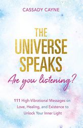 The Universe Speaks, Are You Listening?: 111 High-Vibrational Oracle Messages on Love, Healing, and Existence to Unlock Your Inner Light by Cassady Cayne Paperback Book