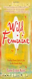 Wild Feminine: Finding Power, Spirit & Joy in the Female Body by Tami Lynn Kent Paperback Book