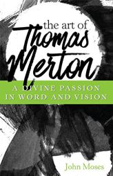 The Art of Thomas Merton: A Divine Passion in Word and Vision by John Moses Paperback Book