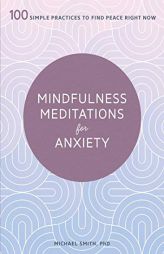 Mindfulness Meditations for Anxiety: 100 Simple Practices to Find Peace Right Now by Michael Smith Paperback Book