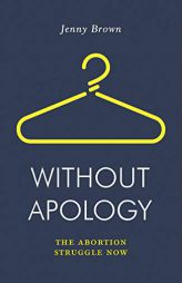 Without Apology: The Abortion Struggle Now by Jenny Brown Paperback Book