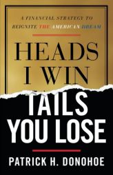 Heads I Win, Tails You Lose: A Financial Strategy to Reignite the American Dream by Patrick H. Donohoe Paperback Book