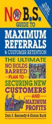 No B.S. Guide to Maximum Referrals and Customer Retention: The Ultimate No Holds Barred Plan to Securing New Customers and Maximum Profits by Dan S. Kennedy Paperback Book