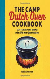 The Camp Dutch Oven Cookbook: Easy 5-Ingredient Recipes to Eat Well in the Great Outdoors by Robin Donovan Paperback Book