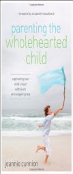 Parenting the Wholehearted Child: Captivating Your Child's Heart with God's Extravagant Grace by Jeannie Cunnion Paperback Book