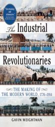 The Industrial Revolutionaries: The Making of the Modern World 1776-1914 by Gavin Weightman Paperback Book