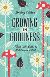 Growing in Godliness: A Teen Girl's Guide to Maturing in Christ by Lindsey Carlson Paperback Book