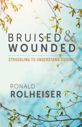 Bruised and Wounded: Struggling to Understand Suicide by Ronald Rolheiser Paperback Book