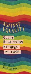 Against Equality: Queer Revolution, Not Mere Inclusion by Ryan Conrad Paperback Book