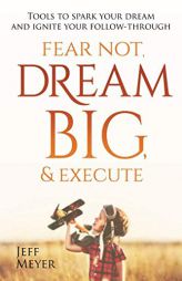 Fear Not Dream Big & Execute: Tools to Spark Your Dream and Ignite Your Follow-Through by Jeff Meyer Paperback Book