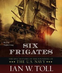 Six Frigates: The Epic History of the Founding of the U.S. Navy by Ian W Toll Paperback Book