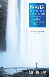 Prayer with No Intermission: 40 Days to Unceasing Prayer by Bill Elliff Paperback Book