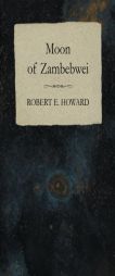 Moon of Zambebwei by Robert E. Howard Paperback Book