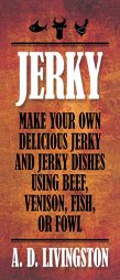 Jerky: Make Your Own Delicious Jerky and Jerky Dishes Using Beef, Venison, Fish, or Fowl by A. D. Livingston Paperback Book