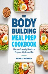 The Bodybuilding Meal Prep Cookbook: Macro-Friendly Meals to Prepare, Grab, and Go by Michelle Vodrazka Paperback Book